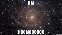 Вы КОСМОООООС