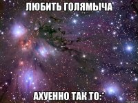 Любить Голямыча Ахуенно так то:*