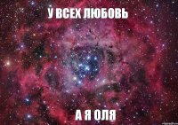 У всех любовь А Я ОЛЯ