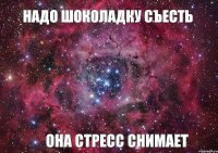 НАДО ШОКОЛАДКУ СЪЕСТЬ ОНА СТРЕСС СНИМАЕТ