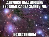 Девушки, выделющие вводные слова запятыми, божественны