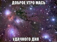 доброе утро мась удачного дня *_*