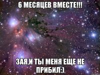 6 месяцев вместе!!! Зая,и ты меня еще не прибил:)