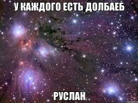 У каждого есть долбаеб Руслан