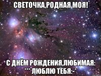 Светочка,родная моя! С Днём Рождения,любимая: *** Люблю тебя:-*