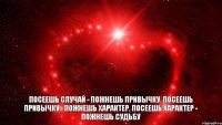 Посеешь случай - пожнешь привычку. Посеешь привычку - пожнешь характер. Посеешь характер - пожнешь судьбу