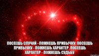 Посеешь случай - пожнешь привычку. Посеешь привычку - пожнешь характер. Посеешь характер - пожнешь судьбу