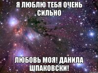 Я люблю тебя очень сильно Любовь моя! Данила Шпаковски!