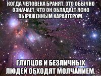 Когда человека бранят, это обычно означает, что он обладает ясно выраженным характером. Глупцов и безличных людей обходят молчанием.