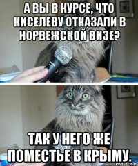 А вы в курсе, что Киселеву отказали в норвежской визе? Так у него же поместье в Крыму.