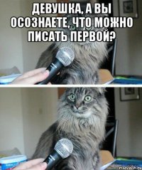 Девушка, а вы осознаете, что можно писать первой? 