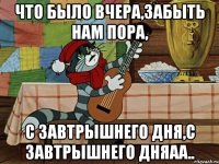 что было вчера,забыть нам пора, с завтрышнего дня,с завтрышнего дняаа..