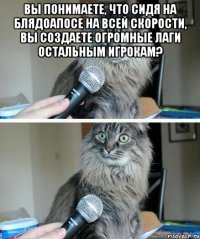 Вы понимаете, что сидя на блядоапосе на всей скорости, вы создаете огромные лаги остальным игрокам? 