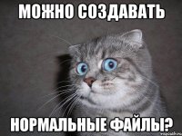 Можно создавать Нормальные файлы?