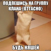 Подпешись на группу клана {OTTacHo} будь няшей