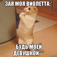 зая моя Виолетта:* будь моей девушкой***