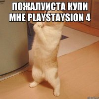 ПОЖАЛУИСТА купи мне playstaysion 4 