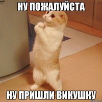 ну пожалуйста ну пришли викушку