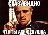 сразу видно что ты ахн девушка