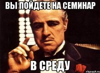 Вы пойдете на семинар в среду