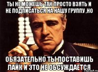 ты не можешь так просто взять и не подписаться на нашу группу ,но обязательно ты поставишь лайк и это не обсуждается