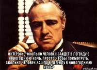  Интересно, сколько человек зайдет в Легенду в новогоднюю ночь, просто чтобы посмотреть, сколько человек зашло в Легенду в новогоднюю ночь?