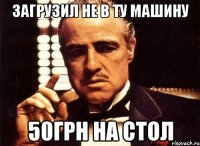 Загрузил не в ту Машину 50грн НА СТОЛ