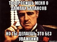 ты просишь меня о дампах балансов но ты делаешь это без уважения