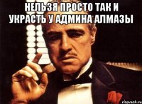 Нельзя просто так и украсть у админа алмазы 