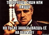 Ты хочешь суши или пиццу Но ты не заказываешь её на Delivery