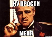 ну прости меня