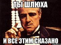 ты шлюха и все этим сказано