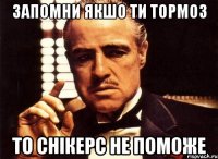 Запомни якшо ти тормоз то снікерс не поможе