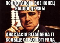 после такого все конец нашой дружбі Анастасія Віталавна ті вообще страх потіряла