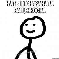 Ну ты и сказанула ваще жоска 