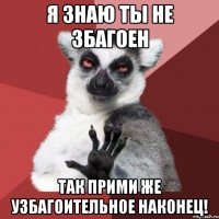 я знаю ты не збагоен так прими же узбагоительное наконец!