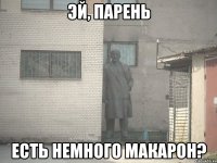 эй, парень есть немного макарон?