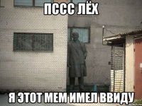 Пссс Лёх я этот мем имел ввиду