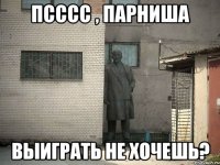 псссс , парниша выиграть не хочешь?