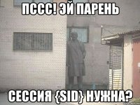 Пссс! эй парень сессия {sid} нужна?