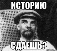 историю сдаёшь?