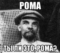 Рома Ты ли это, Рома?