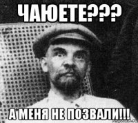 Чаюете??? А меня не позвали!!!