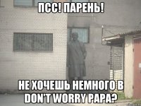 Псс! Парень! Не хочешь немного в Don't Worry Papa?