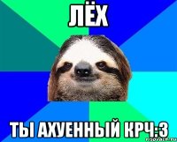 Лёх ты ахуенный крч:3