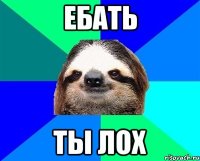 Ебать ты лох