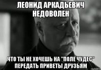 Леонид Аркадьевич недоволен Что ты не хочешь на "Поле чудес" передать приветы друзьям