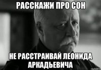 Расскажи про сон Не расстраивай Леонида Аркадьевича