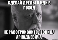 Сделай дреды и иди в поход Не расстраивайте Леонида Аркадьевича