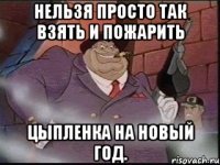 Нельзя просто так взять и пожарить Цыпленка на Новый Год.